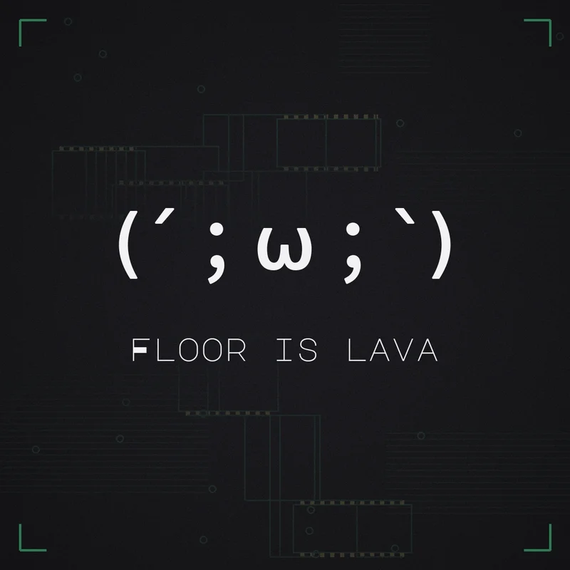 (´;ω;`) Floor is lava