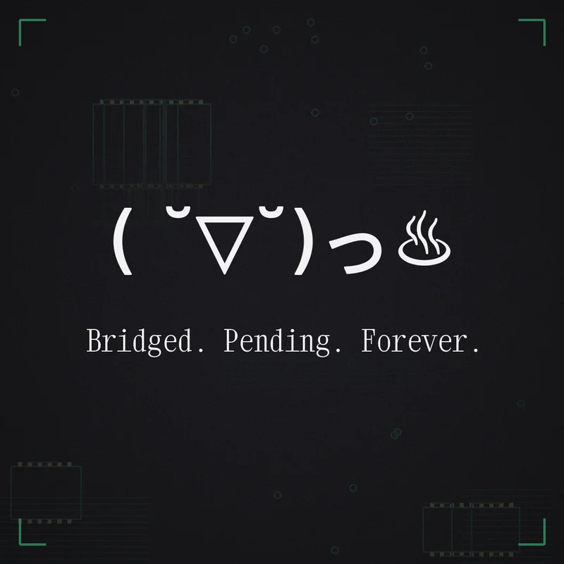 ( ˘▽˘)っ♨ Bridged. Pending. Forever.
