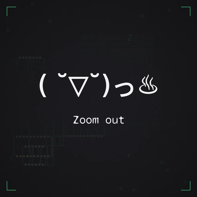 ( ˘▽˘)っ♨ Zoom out