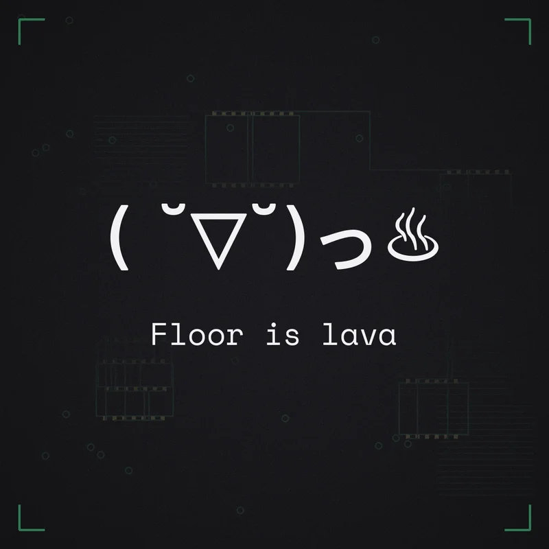 ( ˘▽˘)っ♨ Floor is lava