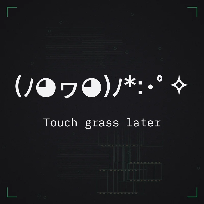 (ノ◕ヮ◕)ノ*:・゜✧ Touch grass later