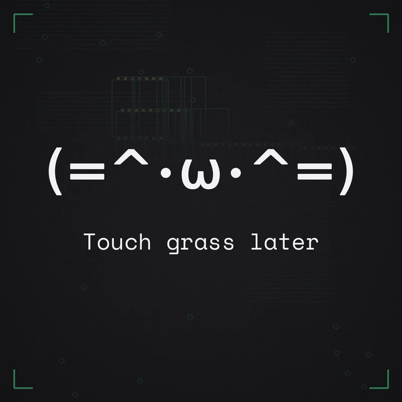 (=^･ω･^=) Touch grass later